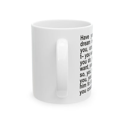 Have You Ever Had A Dream Ceramic Mug (11oz)